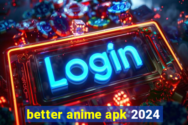 better anime apk 2024